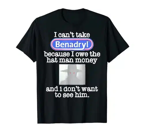 I Can'T Take Benadryl Because I Owe The Hat Man Money Idea T Shirt