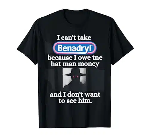 I Can'Ttake Benadryl Because I Owe The Hat Man Money T Shirt