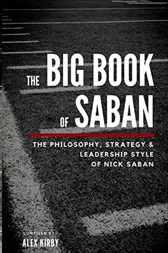 The Big Book Of Saban The Philosophy, Strategy &Amp; Leadership Style Of Nick Saban