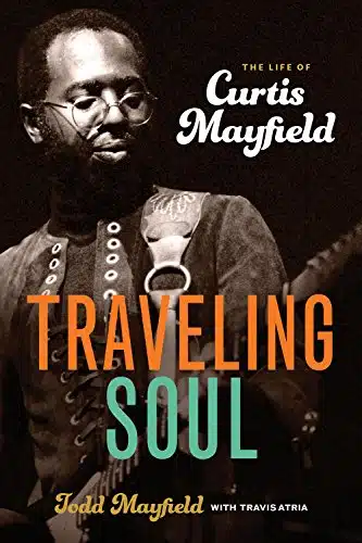 Traveling Soul The Life Of Curtis Mayfield