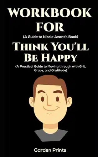 Workbook For Think You'Ll Be Happy By Nicole Avant A Practical Guide To Moving Through With Grit, Grace, And Gratitude