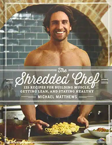 The Shredded Chef Recipes For Building Muscle, Getting Lean, And Staying Healthy (Third Edition)